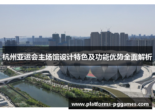 杭州亚运会主场馆设计特色及功能优势全面解析