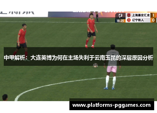 中甲解析：大连英博为何在主场失利于云南玉昆的深层原因分析