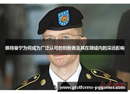 佩特曼宁为何成为广泛认可的创新者及其在领域内的深远影响 佩特曼宁为何成为广泛认可的创新者及其在领域内的深远影响