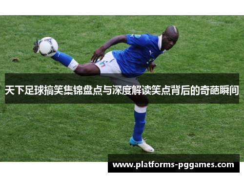 天下足球搞笑集锦盘点与深度解读笑点背后的奇葩瞬间