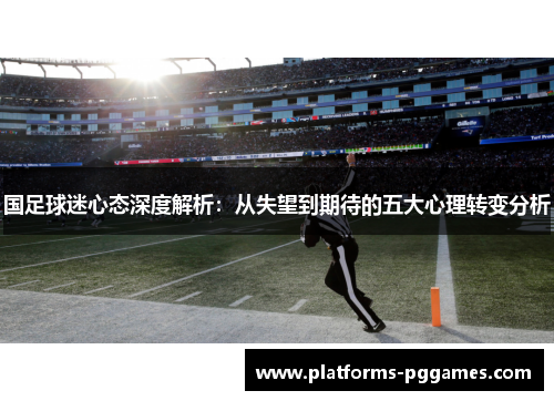 国足球迷心态深度解析：从失望到期待的五大心理转变分析
