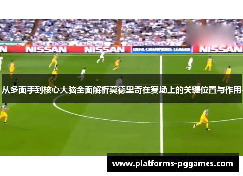 从多面手到核心大脑全面解析莫德里奇在赛场上的关键位置与作用