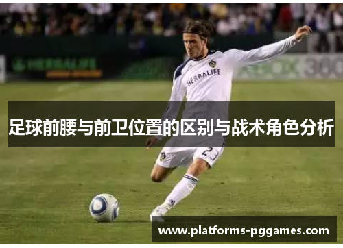 足球前腰与前卫位置的区别与战术角色分析 足球前腰与前卫位置的区别与战术角色分析
