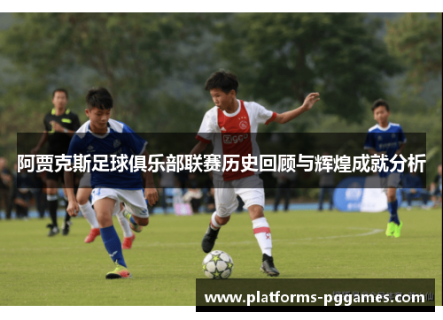 阿贾克斯足球俱乐部联赛历史回顾与辉煌成就分析