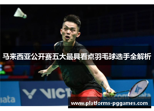 马来西亚公开赛五大最具看点羽毛球选手全解析