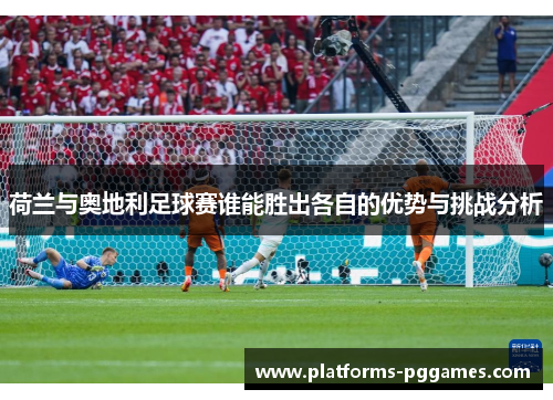 荷兰与奥地利足球赛谁能胜出各自的优势与挑战分析