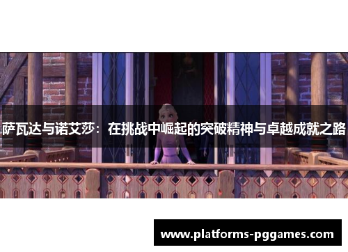 萨瓦达与诺艾莎：在挑战中崛起的突破精神与卓越成就之路