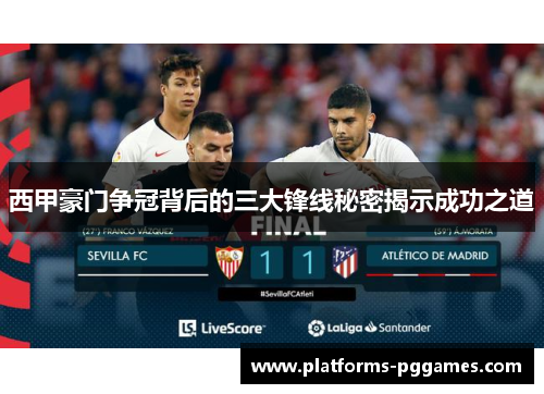 西甲豪门争冠背后的三大锋线秘密揭示成功之道