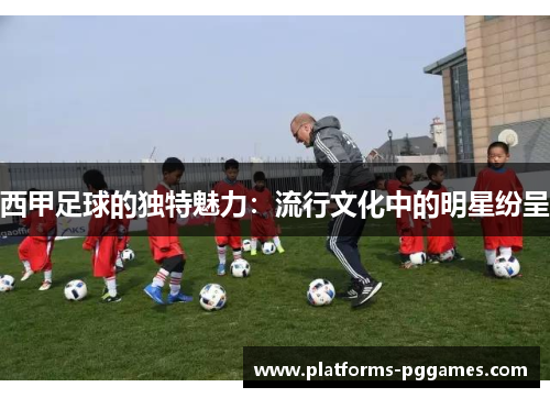 西甲足球的独特魅力：流行文化中的明星纷呈