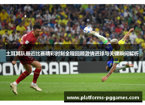 土耳其队最近比赛精彩时刻全程回顾激情进球与关键瞬间解析