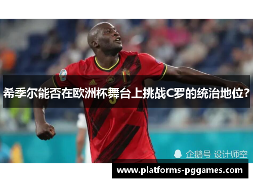 希季尔能否在欧洲杯舞台上挑战C罗的统治地位？