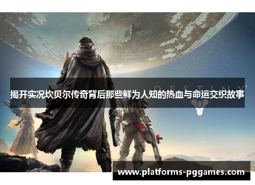 揭开实况坎贝尔传奇背后那些鲜为人知的热血与命运交织故事