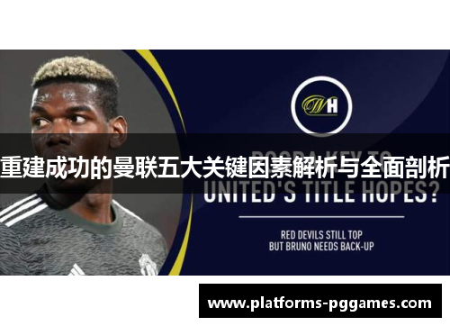 重建成功的曼联五大关键因素解析与全面剖析 重建成功的曼联五大关键因素解析与全面剖析