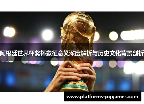阿根廷世界杯奖杯象征意义深度解析与历史文化背景剖析