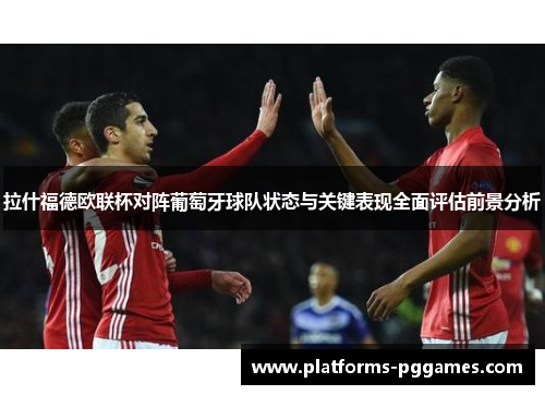 拉什福德欧联杯对阵葡萄牙球队状态与关键表现全面评估前景分析 拉什福德欧联杯对阵葡萄牙球队状态与关键表现全面评估前景分析