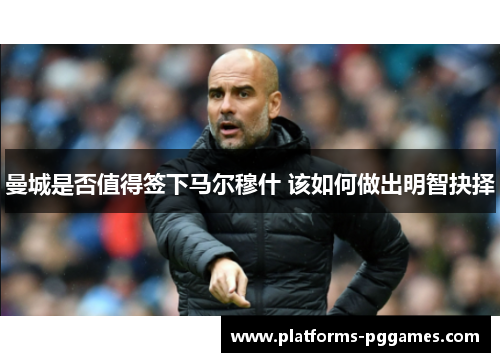 曼城是否值得签下马尔穆什 该如何做出明智抉择 曼城是否值得签下马尔穆什 该如何做出明智抉择