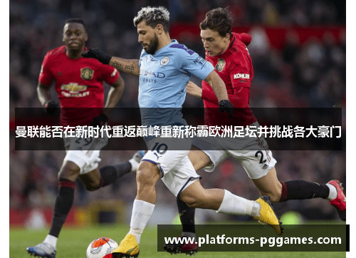 曼联能否在新时代重返巅峰重新称霸欧洲足坛并挑战各大豪门 曼联能否在新时代重返巅峰重新称霸欧洲足坛并挑战各大豪门