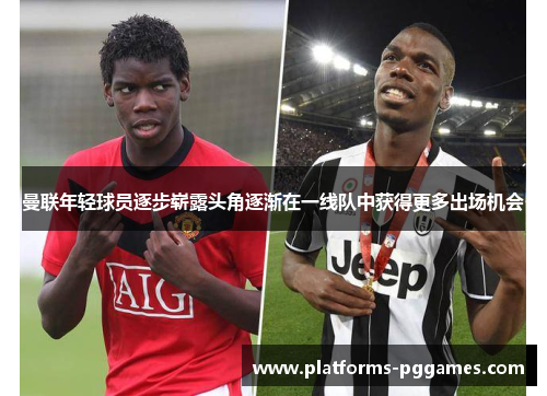 曼联年轻球员逐步崭露头角逐渐在一线队中获得更多出场机会 曼联年轻球员逐步崭露头角逐渐在一线队中获得更多出场机会