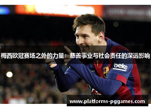 梅西欧冠赛场之外的力量:慈善事业与社会责任的深远影响 梅西欧冠赛场之外的力量:慈善事业与社会责任的深远影响