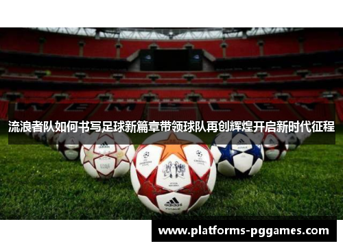 流浪者队如何书写足球新篇章带领球队再创辉煌开启新时代征程 流浪者队如何书写足球新篇章带领球队再创辉煌开启新时代征程