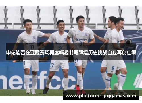 申花能否在亚冠赛场再度崛起书写辉煌历史挑战自我再创佳绩